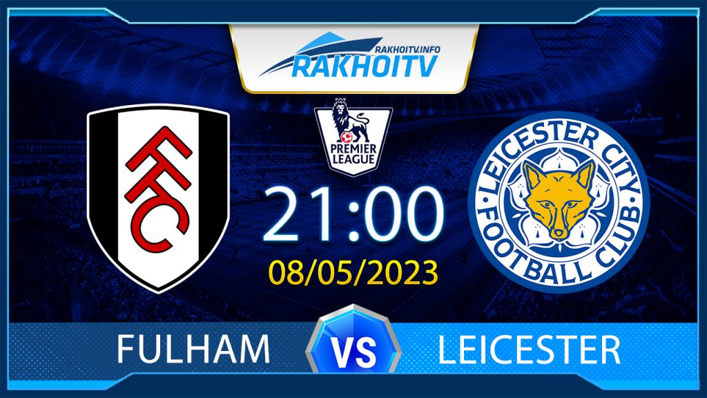 Soi kèo Fulham vs Leicester, 21h00 ngày 08/05 – Ngoại Hạng Anh