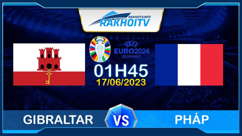 Soi kèo Gibraltar vs Pháp, 01h45 ngày 17/06 – Vòng loại EURO 2024