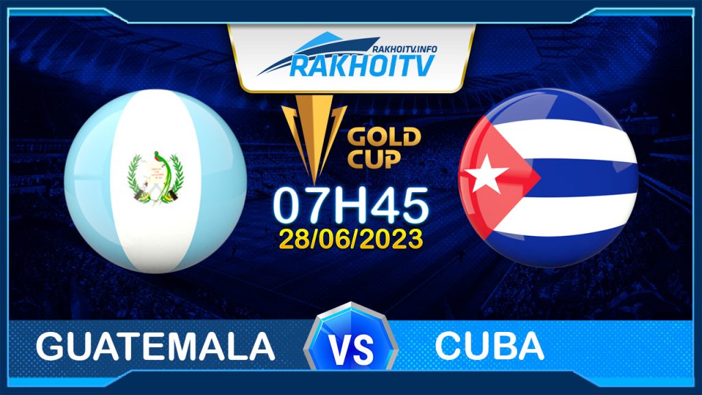 Soi kèo Guatemala vs Cuba, 07h45 ngày 28/6 – Gold Cup